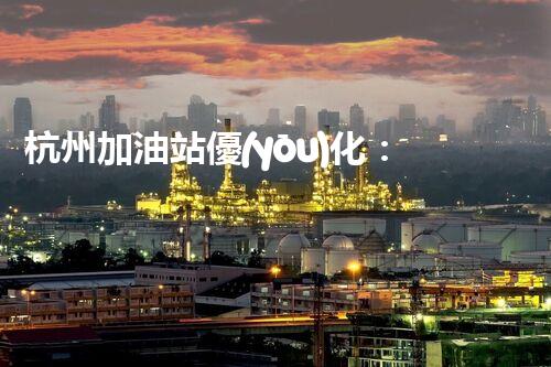 杭州加油站優(yōu)化：如何提升您網(wǎng)站的搜索排名？